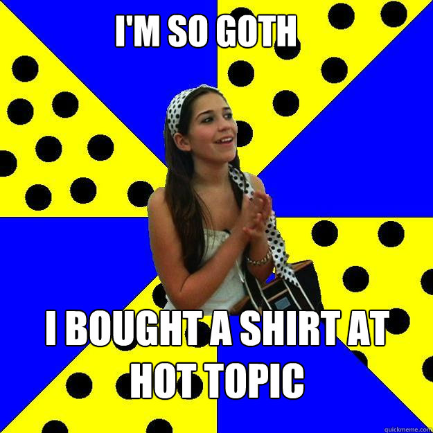 I'm so Goth I bought a shirt at Hot Topic - I'm so Goth I bought a shirt at Hot Topic  Sheltered Suburban Kid