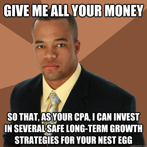 give me all your money so that, as your cpa, I can invest in several safe long-term growth strategies for your nest egg - give me all your money so that, as your cpa, I can invest in several safe long-term growth strategies for your nest egg  Successful Black Man