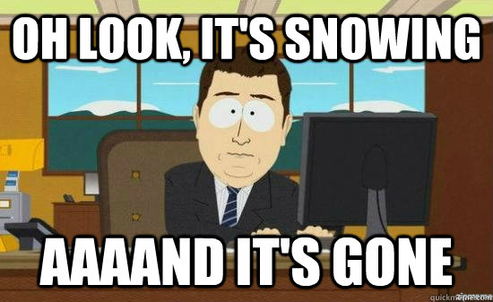 Oh Look, it's snowing AAAAND IT'S GONE  aaaand its gone