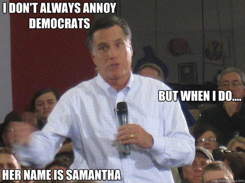 I don't always annoy
Democrats But when I do.... Her name is Samantha - I don't always annoy
Democrats But when I do.... Her name is Samantha  Bad Liar Romney