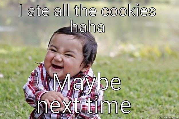 I ATE ALL THE COOKIES HAHA MAYBE NEXT TIME  Evil Toddler