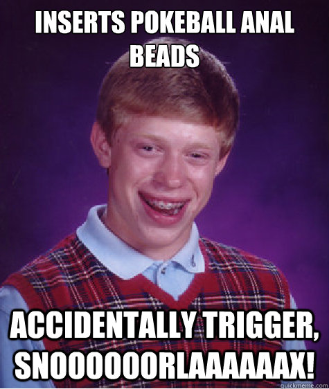 Inserts pokeball anal beads Accidentally trigger, SNOOOOOORLAAAAAAX! - Inserts pokeball anal beads Accidentally trigger, SNOOOOOORLAAAAAAX!  Bad Luck Brian