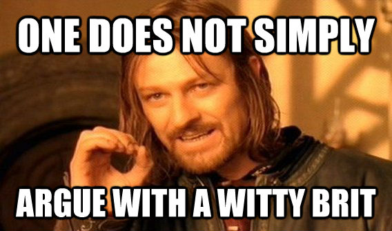 ONE DOES NOT SIMPLY ARGUE WITH A WITTY BRIT  One Does Not Simply