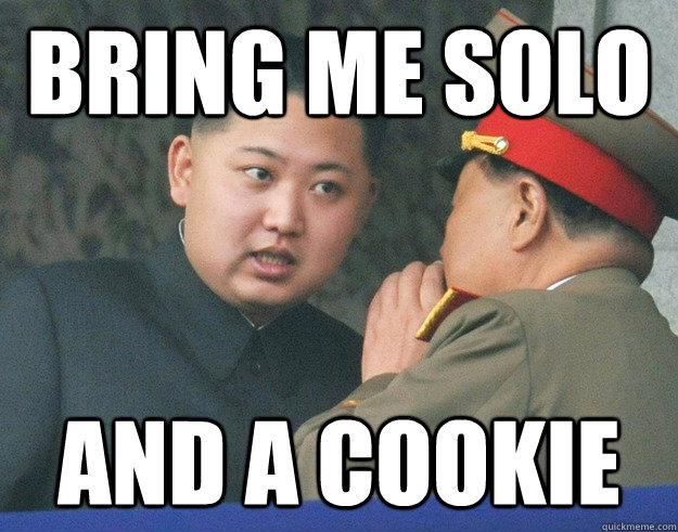 Bring me solo and a cookie  Hungry Kim Jong Un