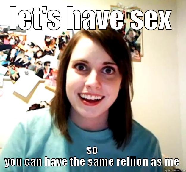 LET'S HAVE SEX SO YOU CAN HAVE THE SAME RELIGION AS ME Overly Attached Girlfriend