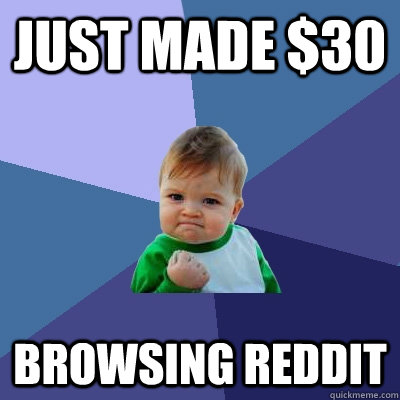 Just made $30 Browsing Reddit - Just made $30 Browsing Reddit  Success Kid