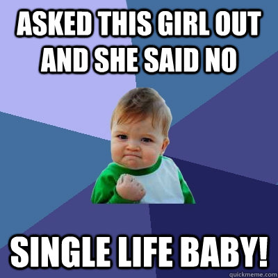 Asked this girl out and she said no single life baby!  Success Kid