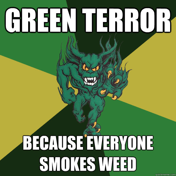 GREEN TERROr because everyone smokes weed  Green Terror