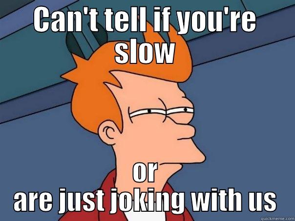 CAN'T TELL IF YOU'RE SLOW OR ARE JUST JOKING WITH US Futurama Fry