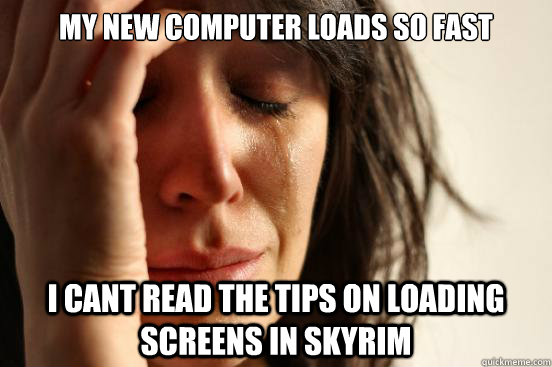 My new computer loads so fast I cant read the tips on loading screens in Skyrim  First World Problems