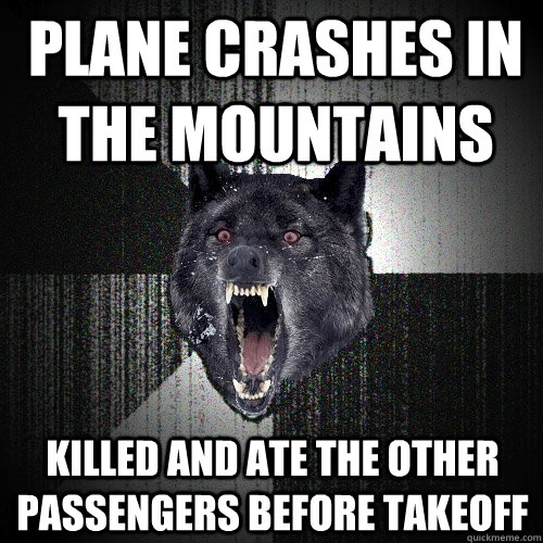 PLANE CRASHES IN THE MOUNTAINS KILLED AND ATE THE OTHER PASSENGERS BEFORE TAKEOFF  Insanity Wolf