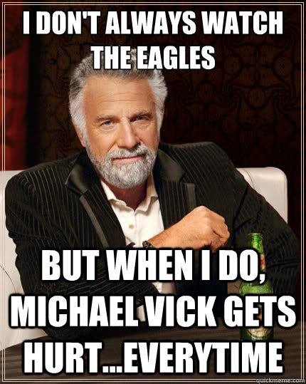 I don't always watch the eagles But when i do, Michael vick gets hurt...everytime  The Most Interesting Man In The World