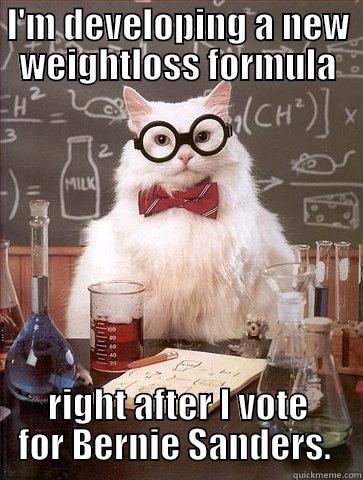 I'M DEVELOPING A NEW WEIGHTLOSS FORMULA RIGHT AFTER I VOTE FOR BERNIE SANDERS.  Chemistry Cat
