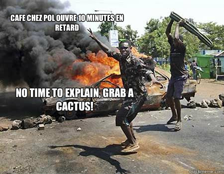 Cafe chez pol ouvre 10 minutes en retard No time to explain, grab a cactus!  - Cafe chez pol ouvre 10 minutes en retard No time to explain, grab a cactus!   Cactus of inconvienience