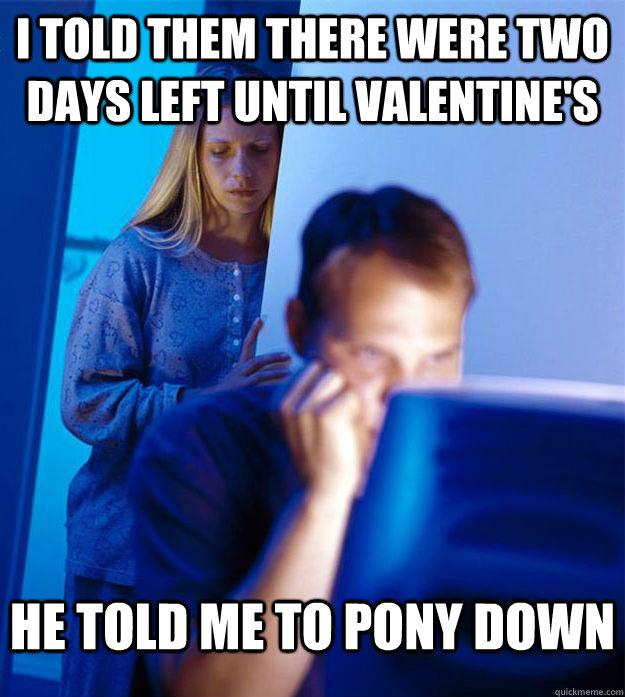 I told them there were two days left until valentine's he told me to pony down  Redditors Wife