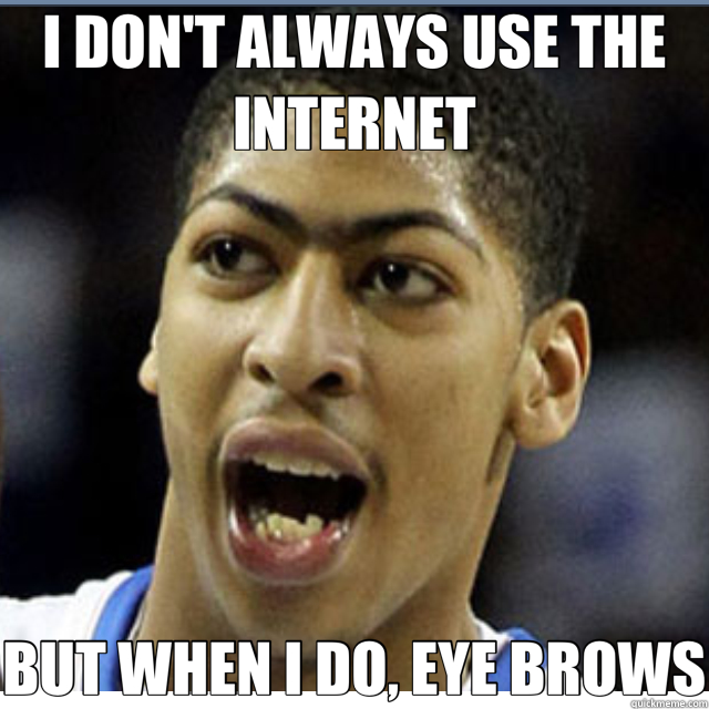 I DON'T ALWAYS USE THE INTERNET BUT WHEN I DO, EYE BROWS  Eyebrows