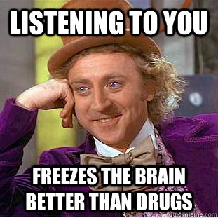 listening to you  freezes the brain better than drugs - listening to you  freezes the brain better than drugs  Condescending Wonka