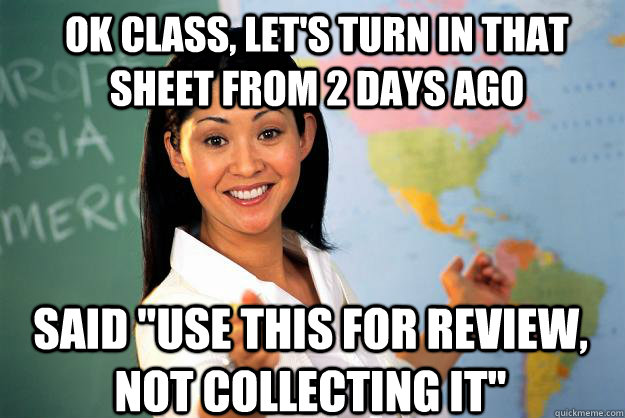 OK CLASS, LET'S TURN IN THAT SHEET FROM 2 DAYS AGO SAID 
