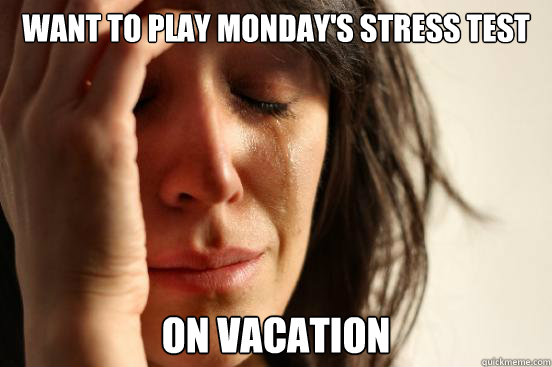 Want to play Monday's stress test On vacation  First World Problems