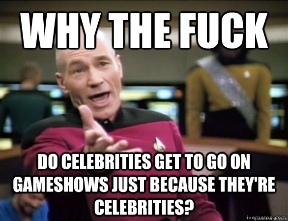 Why the fuck Do celebrities get to go on gameshows just because they're celebrities?  Annoyed Picard HD