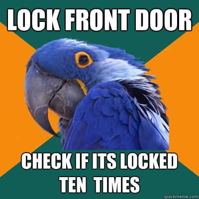 LOCK FRONT DOOR CHECK IF ITS LOCKED TEN  TIMES  Paranoid Parrot