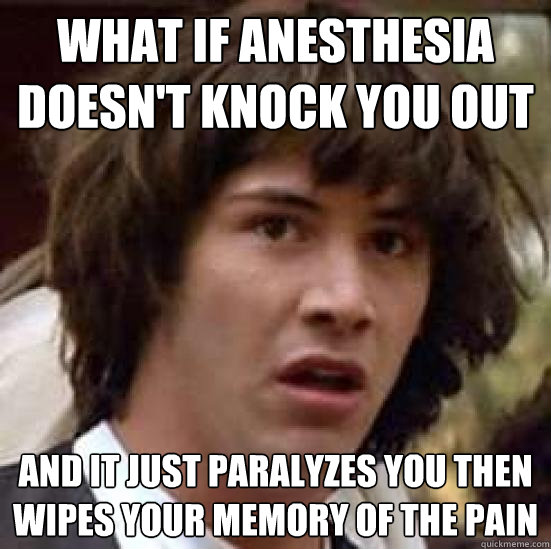 what if anesthesia doesn't knock you out and it just paralyzes you then wipes your memory of the pain  conspiracy keanu