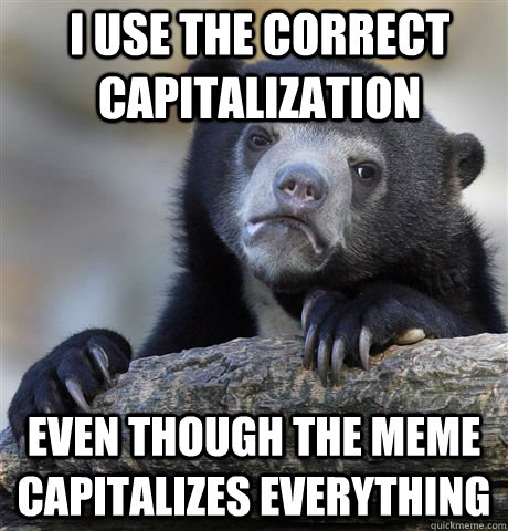 I use the correct capitalization Even though the meme capitalizes everything - I use the correct capitalization Even though the meme capitalizes everything  Confession Bear