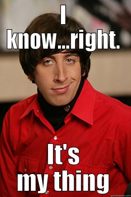 I know, right... meme - I KNOW...RIGHT. IT'S MY THING Pickup Line Scientist