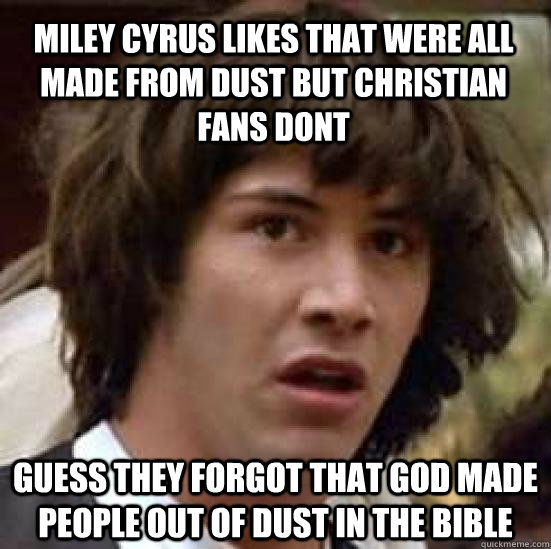 Miley Cyrus likes that were all made from dust but Christian fans dont guess they forgot that god made people out of dust in the bible  conspiracy keanu