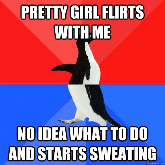 pretty girl flirts with me no idea what to do and starts sweating  Socially Awksome Penguin