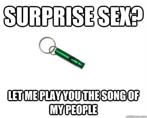 Surprise Sex? Let me play you the song of my people  