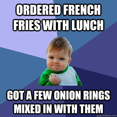 Ordered french fries with lunch got a few onion rings mixed in with them  - Ordered french fries with lunch got a few onion rings mixed in with them   Success Kid