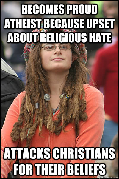 Becomes proud atheist because upset about religious hate Attacks christians for their beliefs  College Liberal