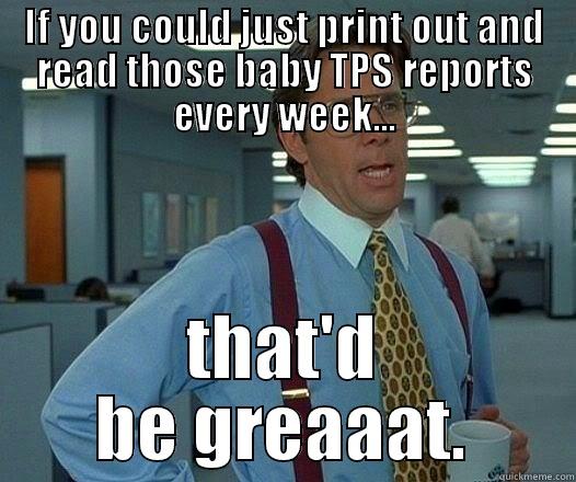 IF YOU COULD JUST PRINT OUT AND READ THOSE BABY TPS REPORTS EVERY WEEK... THAT'D BE GREAAAT. Office Space Lumbergh