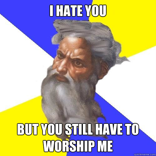 I Hate You But You Still Have To Worship Me  Advice God