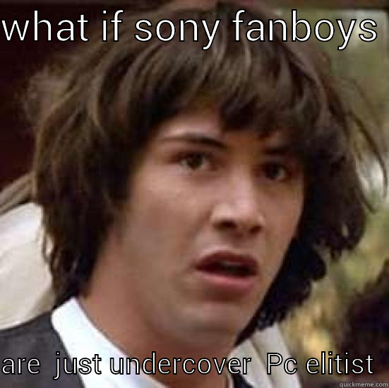 WHAT IF SONY FANBOYS   ARE  JUST UNDERCOVER  PC ELITIST  conspiracy keanu