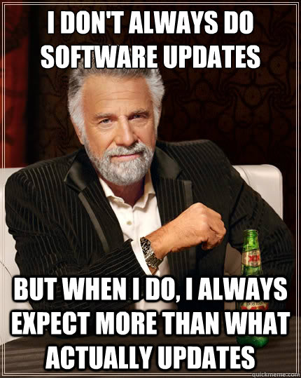 I don't always do software updates But when i do, I always expect more than what actually updates  The Most Interesting Man In The World