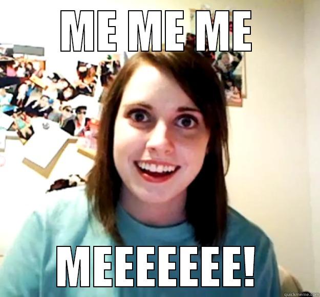 ME ME ME MEEEEEEE! Overly Attached Girlfriend