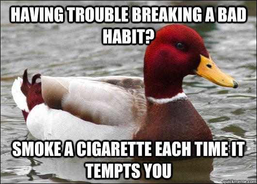 having trouble breaking a bad habit? smoke a cigarette each time it tempts you  Malicious Advice Mallard