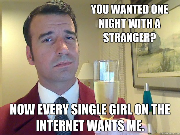 You wanted one night with a stranger? Now every single girl on the Internet wants me.  Fabulous Divorced Guy