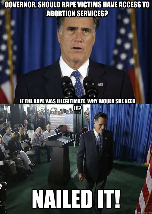 Governor, should rape victims have access to abortion services? NAILED it! If the rape was illegitimate, why would she need it? - Governor, should rape victims have access to abortion services? NAILED it! If the rape was illegitimate, why would she need it?  Romney Smirk