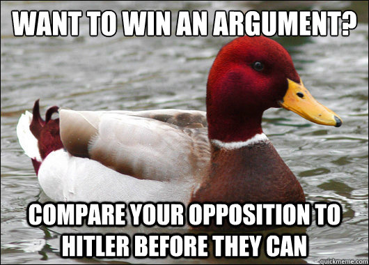 want to win an argument?
 compare your opposition to hitler before they can - want to win an argument?
 compare your opposition to hitler before they can  Malicious Advice Mallard