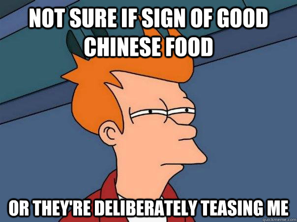 Not sure if sign of good Chinese food Or they're deliberately teasing me  Futurama Fry