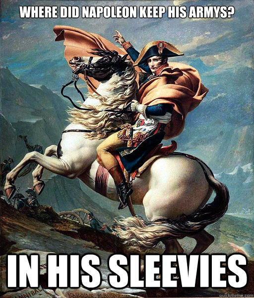 Where did Napoleon keep his armys? In his sleevies  Napoleon Bonaparte