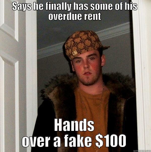SAYS HE FINALLY HAS SOME OF HIS OVERDUE RENT HANDS OVER A FAKE $100 Scumbag Steve