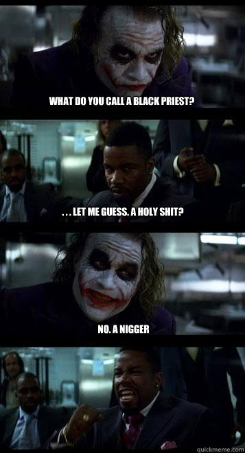 What do you call a black priest? . . . let me guess. A Holy shit? no. a nigger  Joker with Black guy
