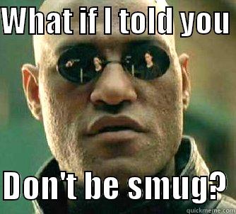WHAT IF I TOLD YOU   DON'T BE SMUG? Matrix Morpheus