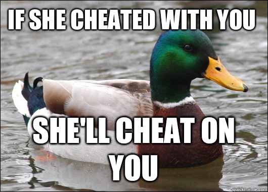 If she cheated with you She'll cheat on you - If she cheated with you She'll cheat on you  Actual Advice Mallard