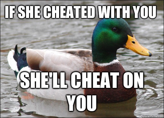 If she cheated with you She'll cheat on you  Actual Advice Mallard