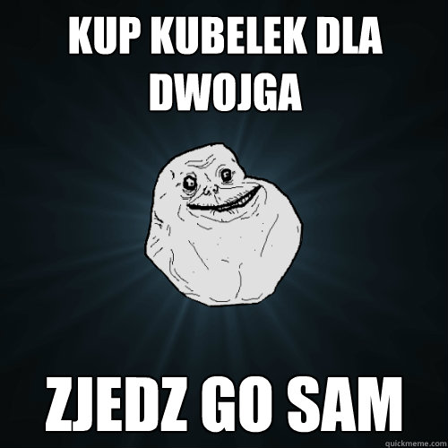 Kup kubelek dla dwojga zjedz go sam  Forever Alone